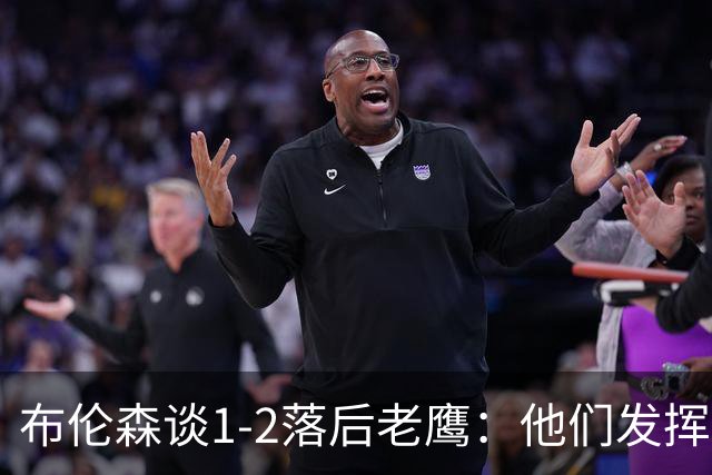 布伦森谈1-2落后老鹰：他们发挥最好时才赢1分 所以我们不会慌
